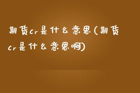 期货cr是什么意思(期货cr是什么意思啊)