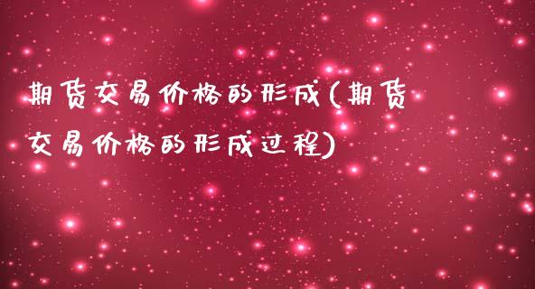 期货交易价格的形成(期货交易价格的形成过程)