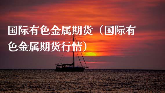 国际有色金属期货(国际有色金属期货行情)_黄金期货_第1张_宇龙理财网 国际有色金属期货(国际有色金属期货行情)_https://www.dglong8.com_黄金期货_第1张