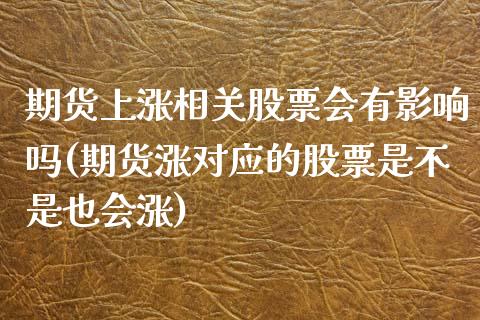 期货上涨相关股票会有影响吗(期货涨对应的股票是不是也会涨)