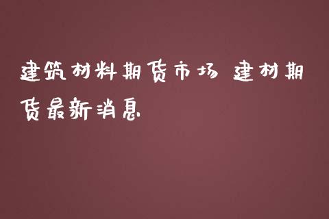 建筑材料期货市场 建材期货最新消息