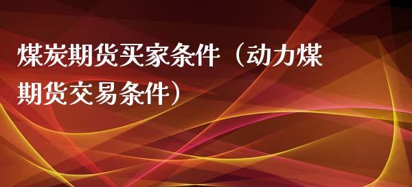 煤炭期货买家条件（动力煤期货交易条件）