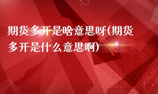 期货多开是啥意思呀(期货多开是什么意思啊)