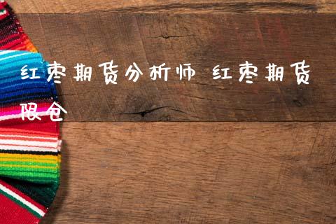 红枣期货分析师 红枣期货限仓