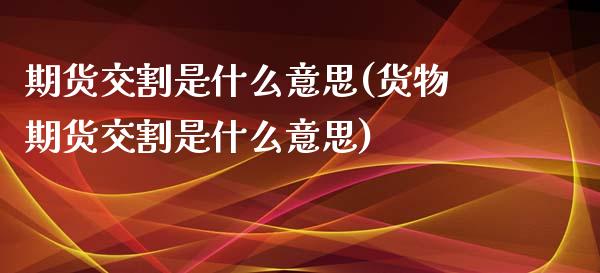 期货交割是什么意思(货物期货交割是什么意思)_期货理财_第1张_宇龙理财网 期货交割是什么意思(货物期货交割是什么意思)_https://www.dglong8.com_期货理财_第1张