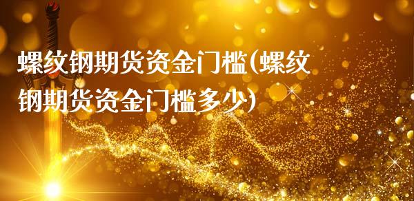 螺纹钢期货资金门槛(螺纹钢期货资金门槛多少)