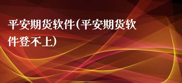 平安期货软件(平安期货软件登不上)