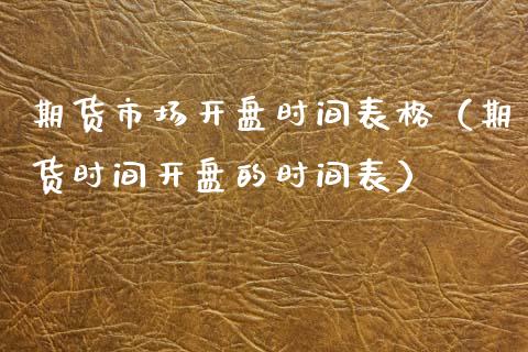 期货市场开盘时间表格（期货时间开盘的时间表）