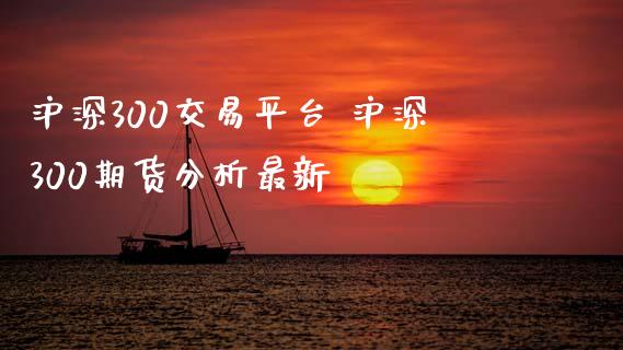 沪深300交易平台 沪深300期货分析最新