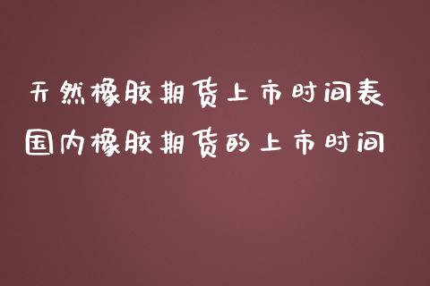 天然橡胶期货上市时间表 国内橡胶期货的上市时间