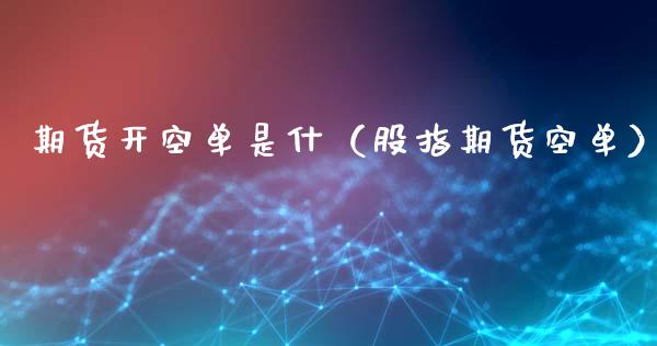 期货开空单是什（股指期货空单）