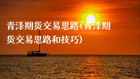 青泽期货交易思路(青泽期货交易思路和技巧)