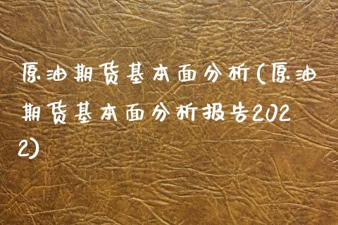 原油期货基本面分析(原油期货基本面分析报告2022)
