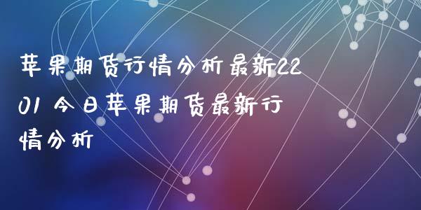 苹果期货行情分析最新2201 今日苹果期货最新行情分析_期货理财_第1张_宇龙理财网 苹果期货行情分析最新2201 今日苹果期货最新行情分析_https://www.dglong8.com_期货理财_第1张