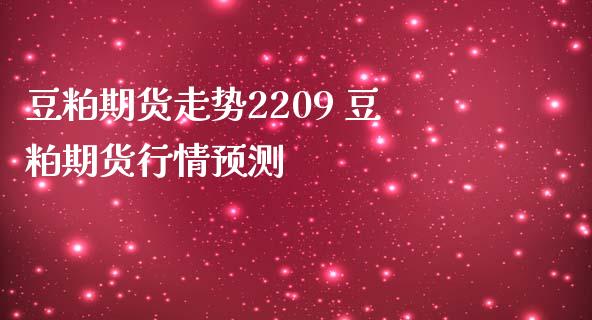 豆粕期货走势2209 豆粕期货行情预测