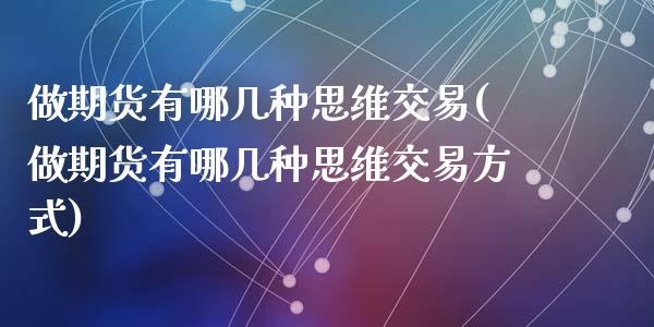 做期货有哪几种思维交易(做期货有哪几种思维交易方式)_https://www.dglong8.com_保险理财_第1张