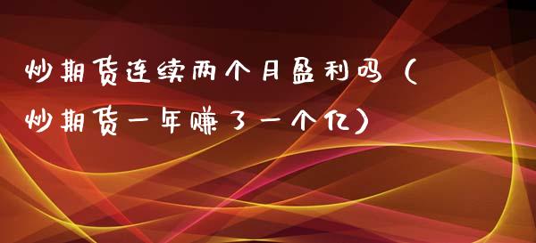 炒期货连续两个月盈利吗（炒期货一年赚了一个亿）