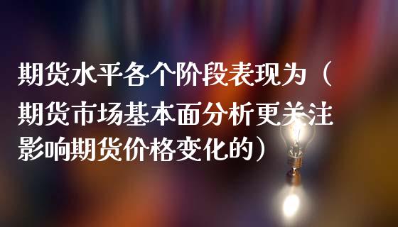 期货水平各个阶段表现为(期货市场基本面分析更关注影响期货价格变化的)_期货直播_第1张_宇龙理财网 期货水平各个阶段表现为(期货市场基本面分析更关注影响期货价格变化的)_https://www.dglong8.com_期货直播_第1张