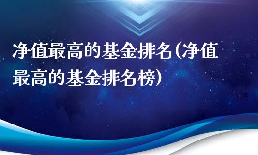 净值最高的基金排名(净值最高的基金排名榜)