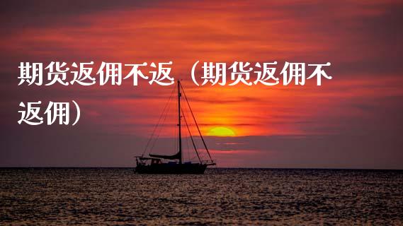 期货返佣不返（期货返佣不返佣）