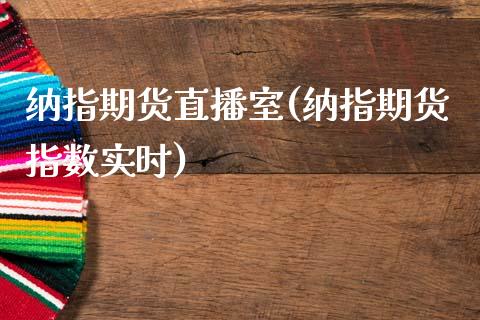 纳指期货直播室(纳指期货指数实时)