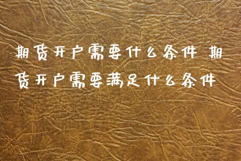 期货开户需要什么条件 期货开户需要满足什么条件