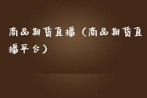 商品期货直播（商品期货直播平台）