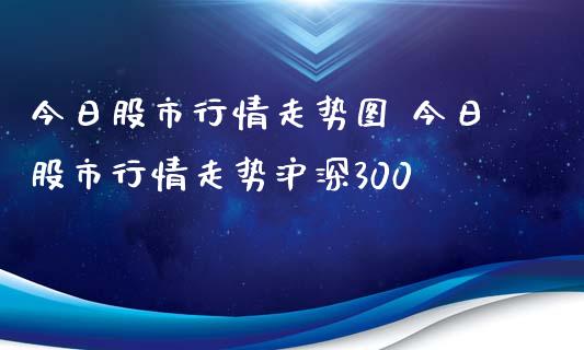 今日股市行情走势图 今日股市行情走势沪深300