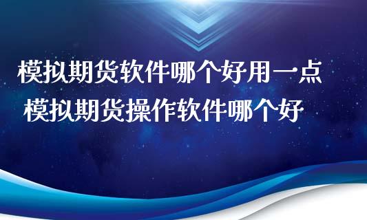 模拟期货软件哪个好用一点 模拟期货操作软件哪个好