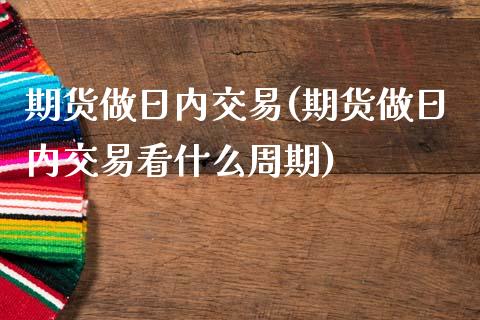 期货做日内交易(期货做日内交易看什么周期)