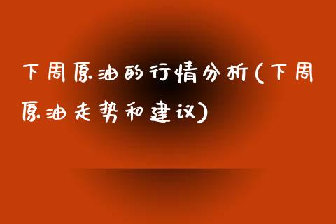 下周原油的行情分析(下周原油走势和建议)