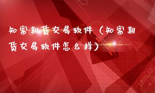 知富期货交易软件（知富期货交易软件怎么样）
