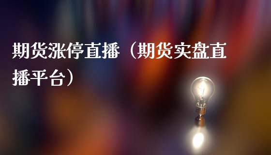 期货涨停直播（期货实盘直播平台）