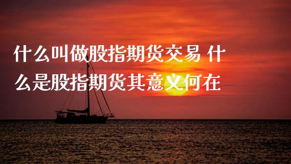 什么叫做股指期货交易 什么是股指期货其意义何在