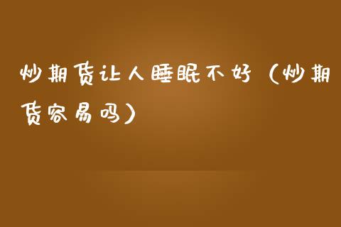 炒期货让人睡眠不好（炒期货容易吗）