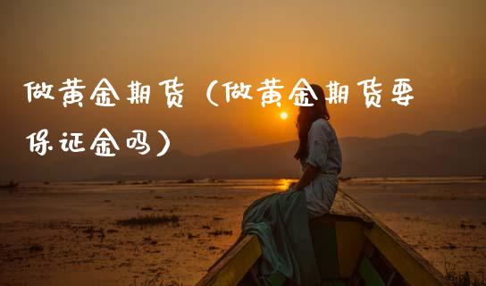 做黄金期货（做黄金期货要保证金吗）