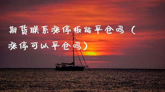 期货联系涨停板能平仓吗（涨停可以平仓吗）