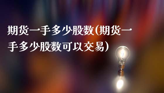 期货一手多少股数(期货一手多少股数可以交易)