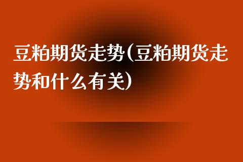 豆粕期货走势(豆粕期货走势和什么有关)_期货理财_第1张_宇龙理财网 豆粕期货走势(豆粕期货走势和什么有关)_https://www.dglong8.com_期货理财_第1张