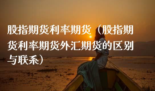 股指期货利率期货（股指期货利率期货外汇期货的区别与联系）