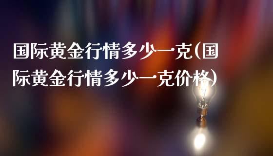 国际黄金行情多少一克(国际黄金行情多少一克价格)