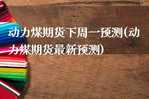 动力煤期货下周一预测(动力煤期货最新预测)