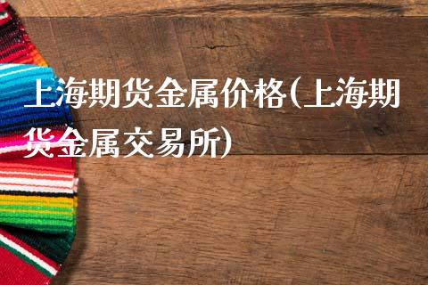 上海期货金属价格(上海期货金属交易所)