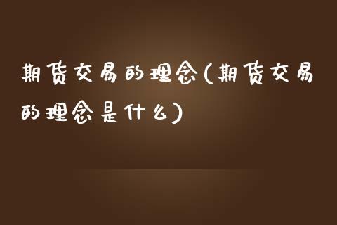 期货交易的理念(期货交易的理念是什么)