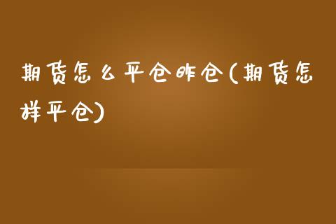 期货怎么平仓昨仓(期货怎样平仓)