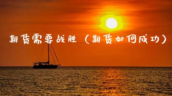 期货需要战胜（期货如何成功）