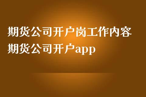 期货公司开户岗工作内容 期货公司开户app_https://www.dglong8.com_理财百科_第1张