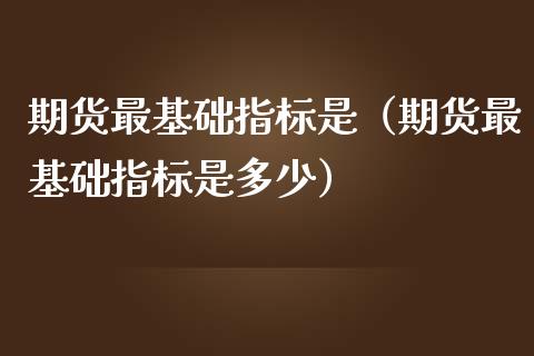 期货最基础指标是（期货最基础指标是多少）