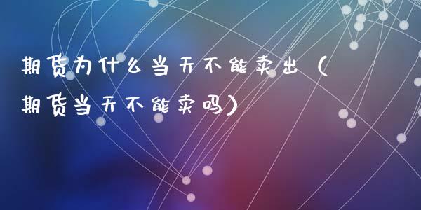 期货为什么当天不能卖出（期货当天不能卖吗）