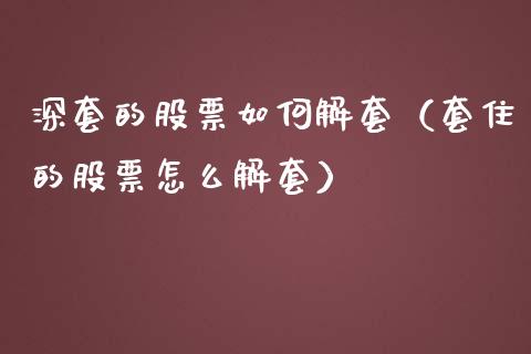 深套的股票如何解套（套住的股票怎么解套）